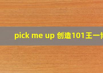 pick me up 创造101王一博